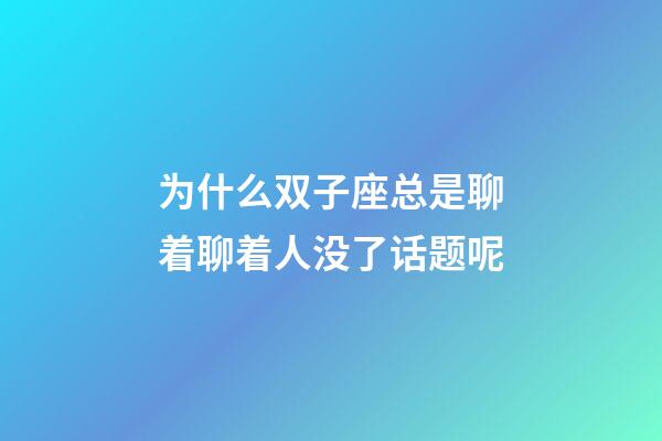 为什么双子座总是聊着聊着人没了话题呢-第1张-星座运势-玄机派