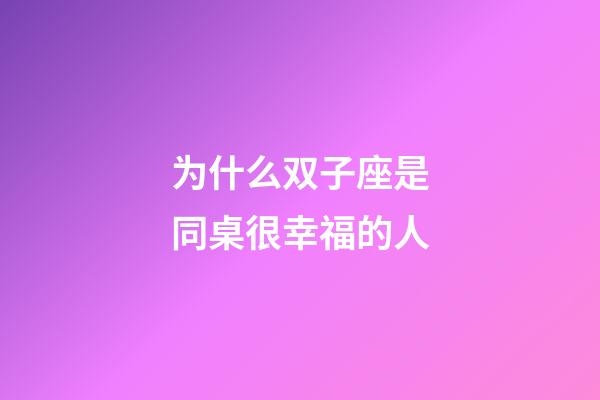 为什么双子座是同桌很幸福的人-第1张-星座运势-玄机派