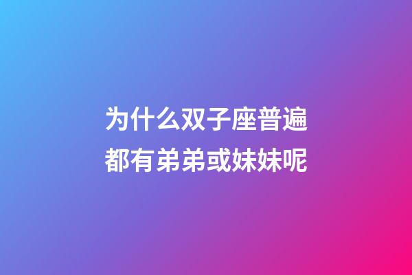 为什么双子座普遍都有弟弟或妹妹呢-第1张-星座运势-玄机派