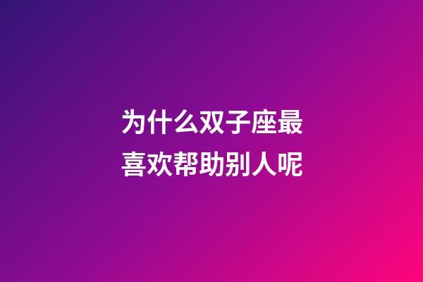 为什么双子座最喜欢帮助别人呢-第1张-星座运势-玄机派