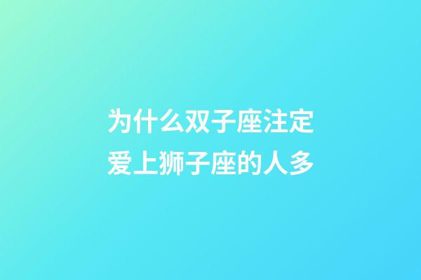 为什么双子座注定爱上狮子座的人多-第1张-星座运势-玄机派
