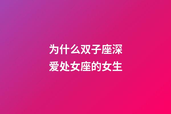 为什么双子座深爱处女座的女生-第1张-星座运势-玄机派