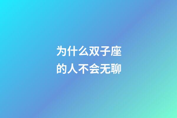 为什么双子座的人不会无聊-第1张-星座运势-玄机派