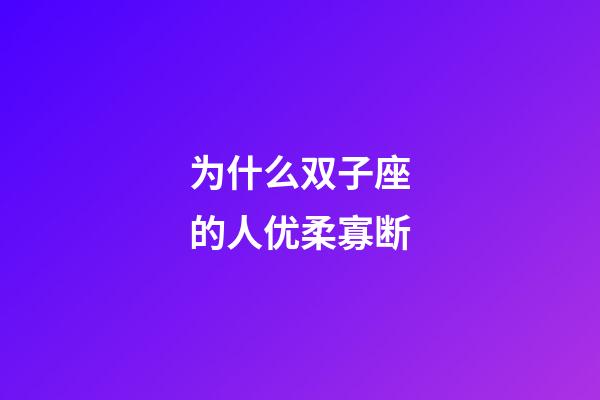 为什么双子座的人优柔寡断-第1张-星座运势-玄机派