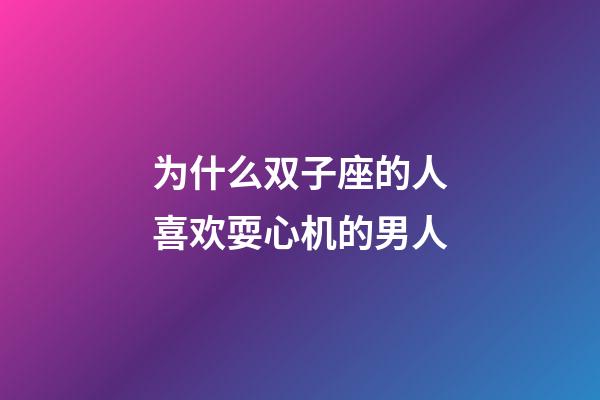 为什么双子座的人喜欢耍心机的男人-第1张-星座运势-玄机派