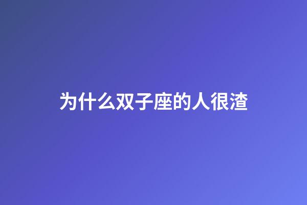 为什么双子座的人很渣-第1张-星座运势-玄机派