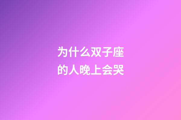 为什么双子座的人晚上会哭-第1张-星座运势-玄机派