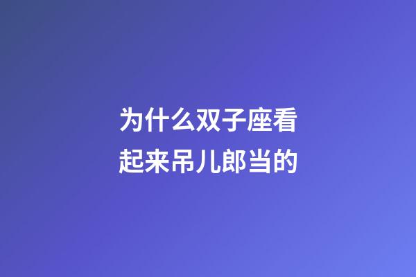 为什么双子座看起来吊儿郎当的-第1张-星座运势-玄机派