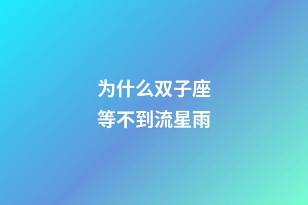 为什么双子座等不到流星雨-第1张-星座运势-玄机派