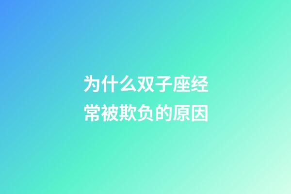 为什么双子座经常被欺负的原因-第1张-星座运势-玄机派