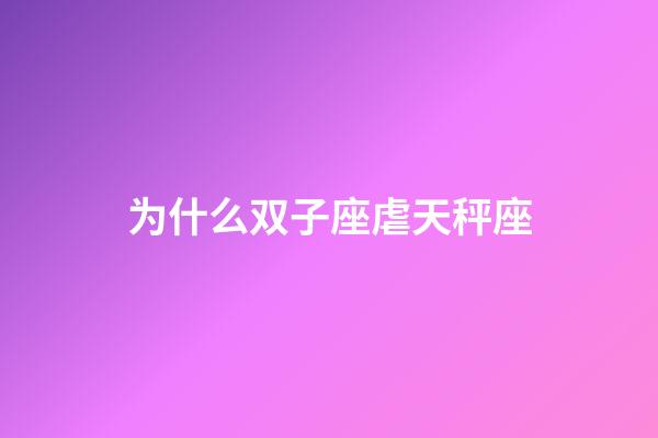 为什么双子座虐天秤座-第1张-星座运势-玄机派