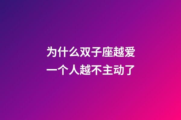 为什么双子座越爱一个人越不主动了-第1张-星座运势-玄机派