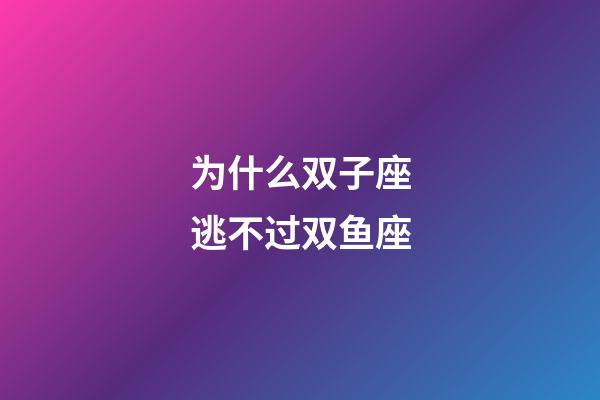 为什么双子座逃不过双鱼座-第1张-星座运势-玄机派
