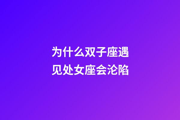 为什么双子座遇见处女座会沦陷-第1张-星座运势-玄机派