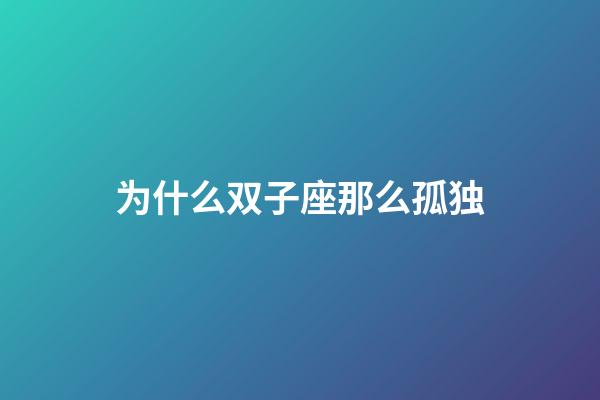 为什么双子座那么孤独-第1张-星座运势-玄机派