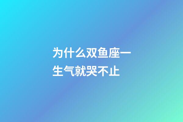 为什么双鱼座一生气就哭不止-第1张-星座运势-玄机派