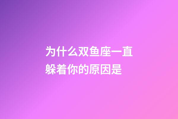 为什么双鱼座一直躲着你的原因是-第1张-星座运势-玄机派