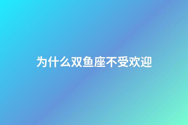 为什么双鱼座不受欢迎（双鱼座最穷的三个属相）-第1张-星座运势-玄机派