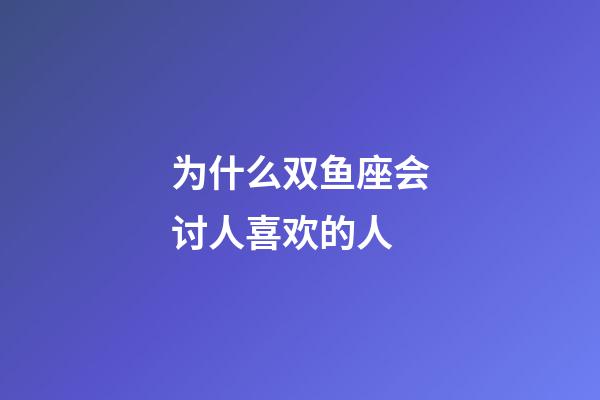 为什么双鱼座会讨人喜欢的人-第1张-星座运势-玄机派