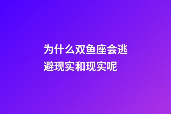 为什么双鱼座会逃避现实和现实呢-第1张-星座运势-玄机派
