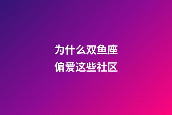 为什么双鱼座偏爱这些社区-第1张-星座运势-玄机派