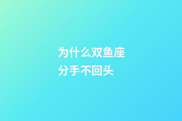 为什么双鱼座分手不回头-第1张-星座运势-玄机派