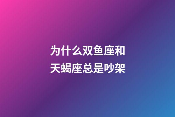 为什么双鱼座和天蝎座总是吵架-第1张-星座运势-玄机派