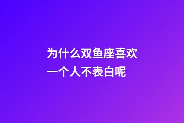 为什么双鱼座喜欢一个人不表白呢-第1张-星座运势-玄机派