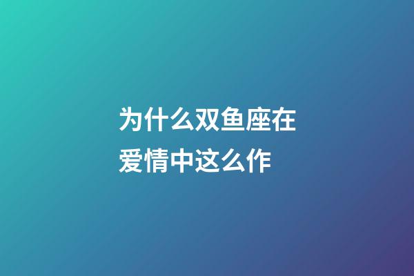 为什么双鱼座在爱情中这么作-第1张-星座运势-玄机派