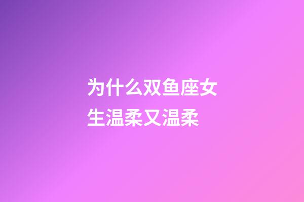 为什么双鱼座女生温柔又温柔-第1张-星座运势-玄机派