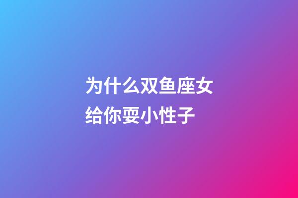 为什么双鱼座女给你耍小性子-第1张-星座运势-玄机派