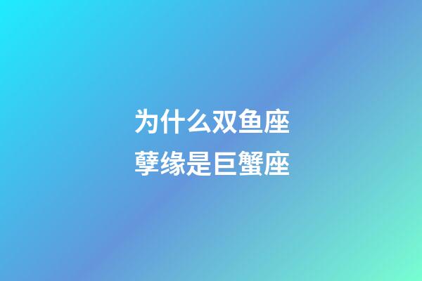 为什么双鱼座孽缘是巨蟹座-第1张-星座运势-玄机派