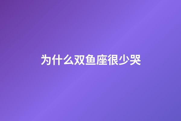 为什么双鱼座很少哭-第1张-星座运势-玄机派