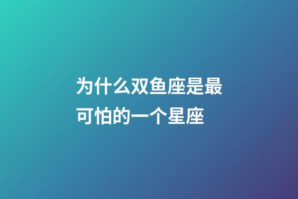 为什么双鱼座是最可怕的一个星座-第1张-星座运势-玄机派
