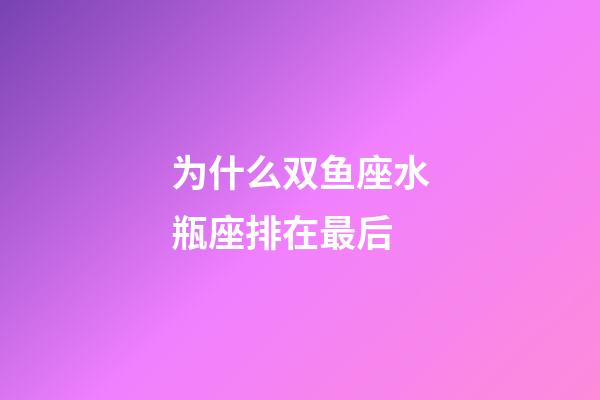 为什么双鱼座水瓶座排在最后-第1张-星座运势-玄机派