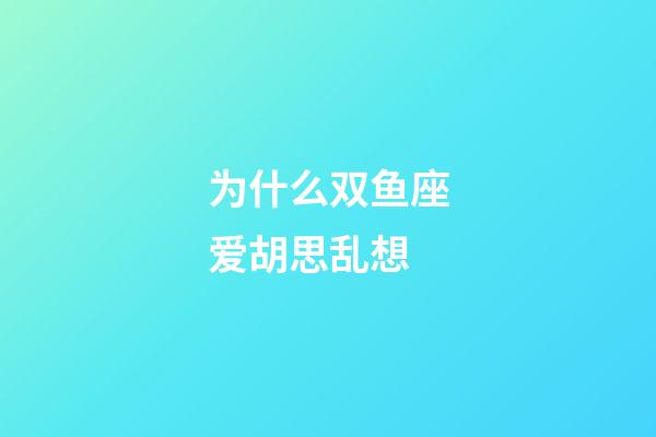 为什么双鱼座爱胡思乱想-第1张-星座运势-玄机派