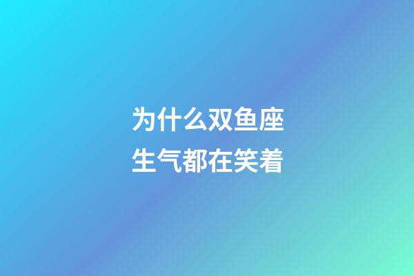 为什么双鱼座生气都在笑着-第1张-星座运势-玄机派