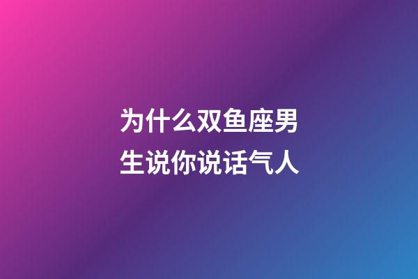 为什么双鱼座男生说你说话气人-第1张-星座运势-玄机派