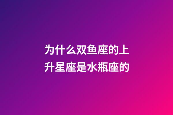 为什么双鱼座的上升星座是水瓶座的-第1张-星座运势-玄机派