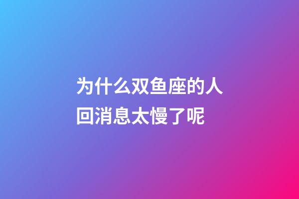 为什么双鱼座的人回消息太慢了呢-第1张-星座运势-玄机派