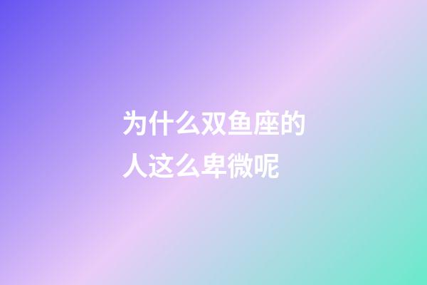 为什么双鱼座的人这么卑微呢-第1张-星座运势-玄机派
