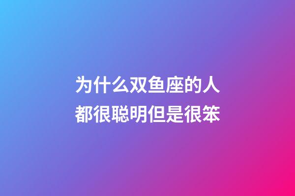 为什么双鱼座的人都很聪明但是很笨-第1张-星座运势-玄机派