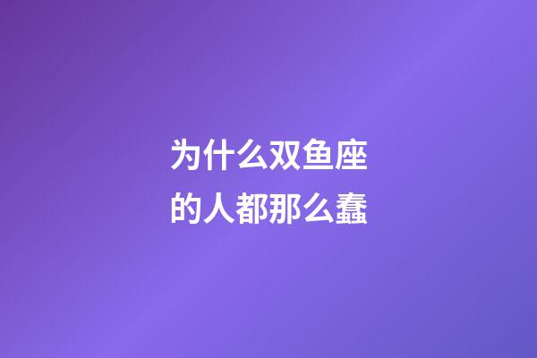 为什么双鱼座的人都那么蠢-第1张-星座运势-玄机派