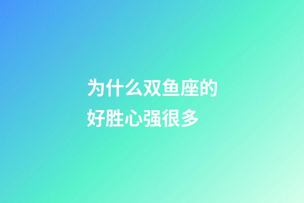 为什么双鱼座的好胜心强很多-第1张-星座运势-玄机派