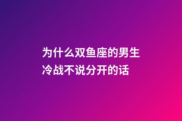为什么双鱼座的男生冷战不说分开的话-第1张-星座运势-玄机派