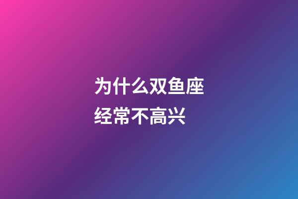 为什么双鱼座经常不高兴-第1张-星座运势-玄机派