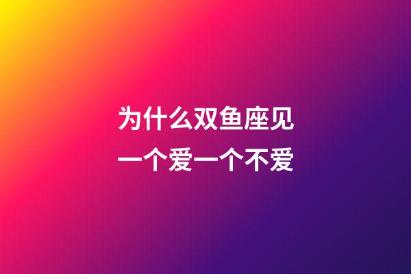 为什么双鱼座见一个爱一个不爱-第1张-星座运势-玄机派
