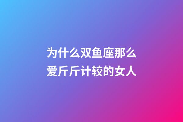 为什么双鱼座那么爱斤斤计较的女人-第1张-星座运势-玄机派