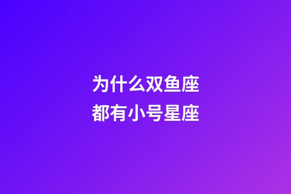 为什么双鱼座都有小号星座-第1张-星座运势-玄机派