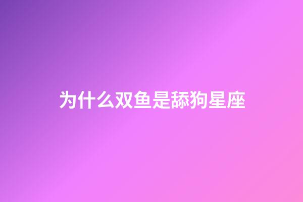为什么双鱼是舔狗星座-第1张-星座运势-玄机派